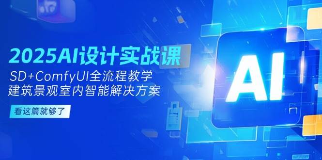 2025AI设计实战课，SD+ComfyUI全流程教学，建筑景观室内智能解决方案-东升网创
