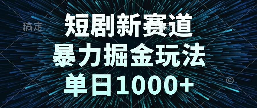 （14993期）短剧新赛道，暴力掘金玩法，单日1000+-东升网创