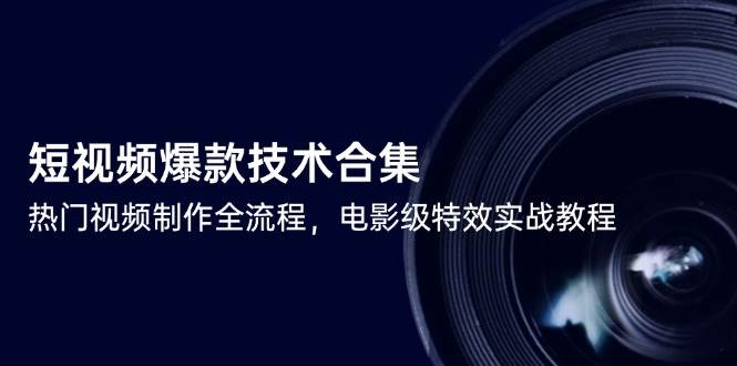 短视频爆款技术合集，热门视频制作全流程，电影级特效实战教程-东升网创
