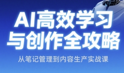 AI高效学习与创作全攻略，从笔记管理到内容生产实战课-东升网创