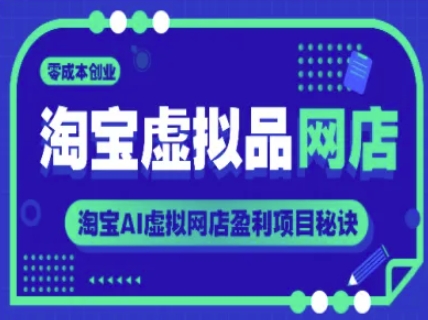 淘宝虚拟品网店，零成本创业，淘宝AI虚拟网店盈利项目秘诀-东升网创