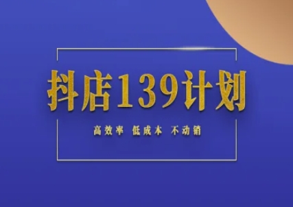 抖店139计划实录手册不动销起店实操方法论，高效率低成本不动销-东升网创