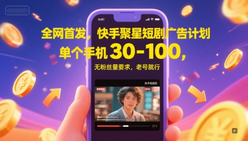 全网首发，快手聚星短剧广告计划，单个手机30-100，无粉丝量要求，老号就行-东升网创