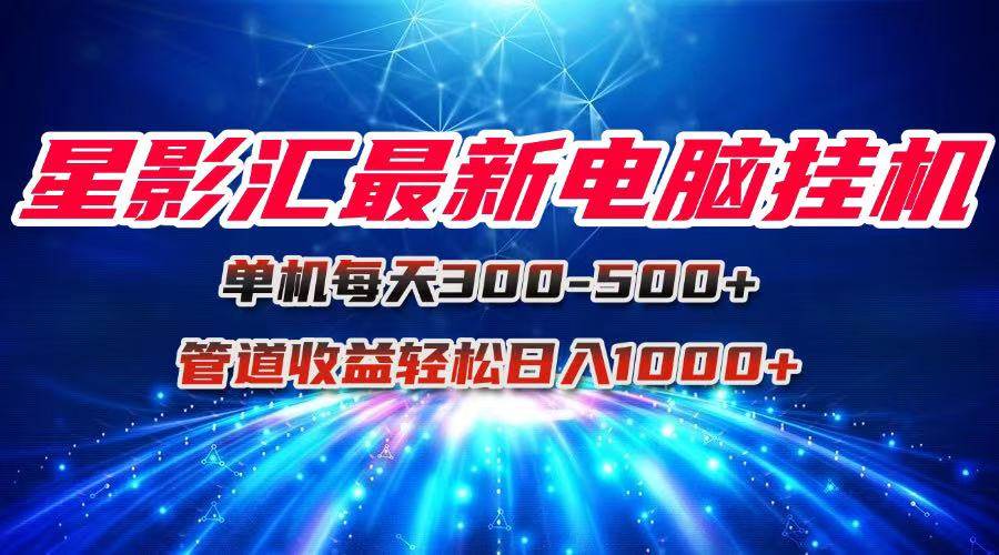 （15003期）星影汇最新电脑挂机单机每天300+团队管道收益轻松日入1000+-东升网创