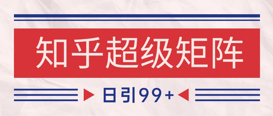 知乎超级矩阵玩法引流高质量精准粉SEO覆盖 日变现4000+-东升网创