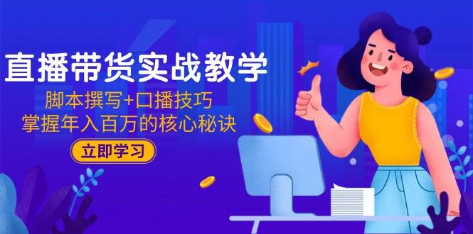 （15008期）直播带货实战教学：脚本撰写+口播技巧，掌握年入百万的核心秘诀-东升网创