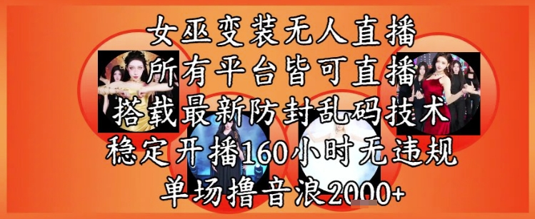 女巫变装直播最新玩法，所有直播平台皆可操作，稳定开播160小时无违规，单场撸音浪2k+-东升网创