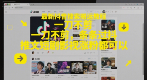 最新抖音搜索搬运教程，一刀不剪，条条过抖，推文短剧影视涨粉都可以-东升网创