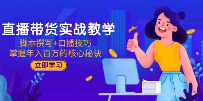 直播带货实战教学：脚本撰写+口播技巧，掌握年入百万的核心秘诀-东升网创