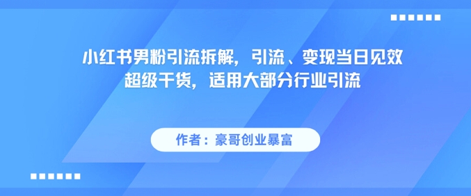 小红书男粉引流拆解，引流、变现当日见效超级干货，适用大部分行业引流-东升网创