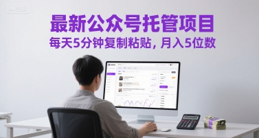 最新公众号托管项目，每天5分钟复制粘贴，月入5位数【揭秘】-东升网创
