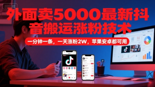 外面卖5000最新抖音搬运涨粉技术，新玩法，一分钟一条，一天涨粉2W，苹果安卓都可用-东升网创