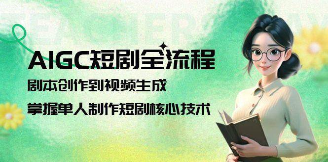 （15021期）AIGC短剧全流程：剧本创作到视频生成，掌握单人制作短剧核心技术-东升网创