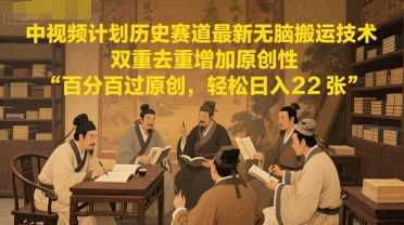 中视频计划历史赛道最新无脑搬运技术，双重去重增加原创性，百分百过原创，轻松日入2张-东升网创