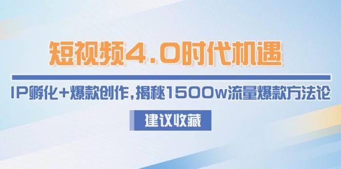 短视频4.0时代机遇：IP孵化+爆款创作，揭秘1500w流量爆款方法论-东升网创