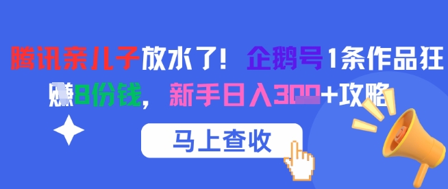 腾讯亲儿子放水了！企鹅号1条作品狂挣8份钱，新手日入3张+攻略-东升网创
