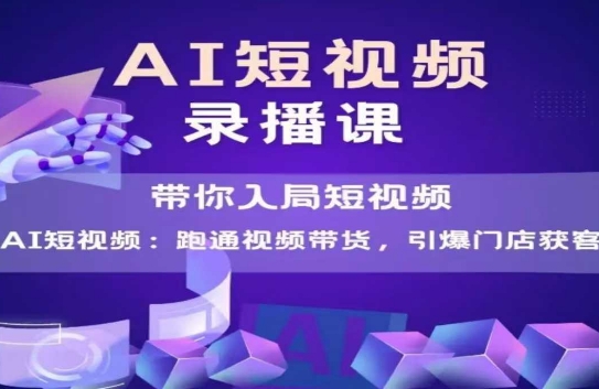 AI短视频爆款，带你入局短视频，跑通视频带货，引爆门店获客-东升网创