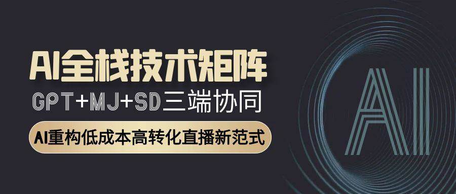 （15027期）AI全栈技术矩阵：GPT+MJ+SD三端协同，AI重构低成本高转化直播新范式-东升网创