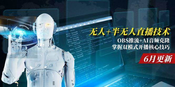 （15024期）无人+半无人直播技术:OBS推流+AI音频克隆 掌握双模式开播核心技巧-6月更新-东升网创