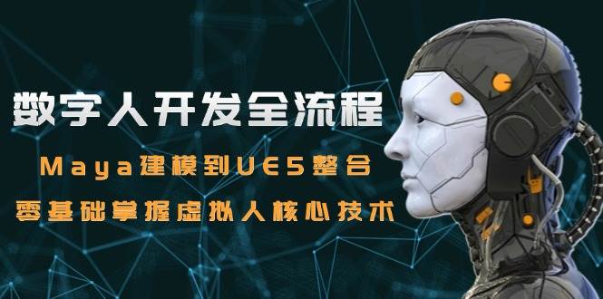 （15029期）数字人开发全流程：Maya建模到UE5整合，零基础掌握虚拟人核心技术-东升网创