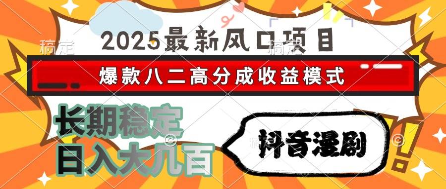 （15037期）2025最新风口项目 抖音漫剧 爆款八二高分成收益模式 长期稳定日入大几百-东升网创