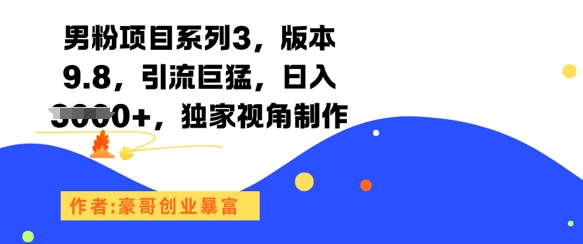 男粉项目系列3，版本9.8，引流巨猛，日入1k+，独家视角制作-东升网创