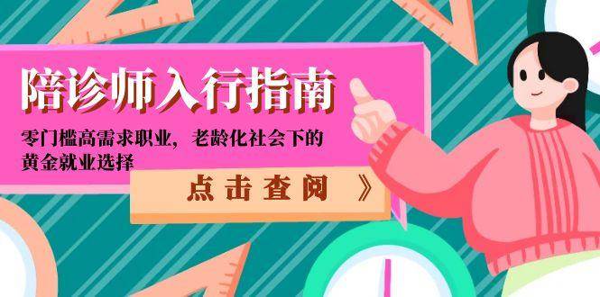 （15042期）陪诊师入行指南：零门槛高需求职业，老龄化社会下的黄金就业选择-东升网创