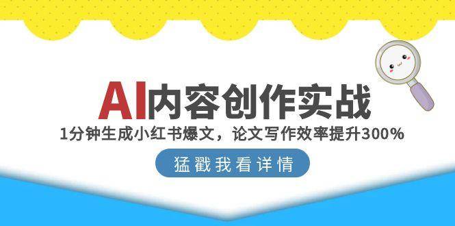 （15041期）AI内容创作实战：1分钟生成小红书爆文，论文写作效率提升300%-东升网创