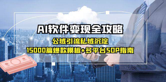 （15046期）AI软件变现全攻略：公域引流私域沉淀，15000篇爆款模板+多平台SOP指南-东升网创