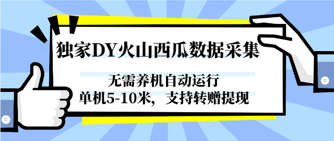 独家DY火山西瓜数据采集，无需养机自动运行，单机5-10米，支持转赠提现-东升网创
