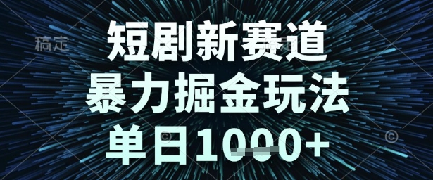 短剧新赛道，暴力掘金玩法，单日1k+【揭秘】-东升网创