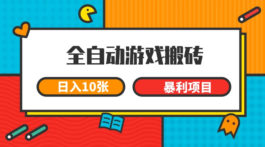 全自动游戏搬砖，日入10张 一个可以长期变现暴利项目-东升网创