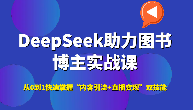 DeepSeek助力图书博主实战课，从0到1快速掌握“内容引流+直播变现”双技能-东升网创