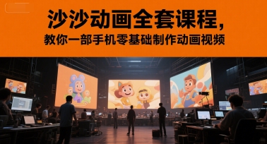 沙沙动画全套课程，教你一部手机零基础制作动画视频-东升网创
