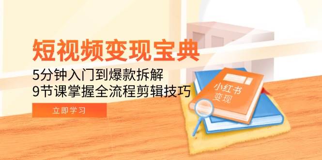 （15055期）短视频变现宝典：5分钟入门到爆款拆解，9节课掌握全流程剪辑技巧-东升网创