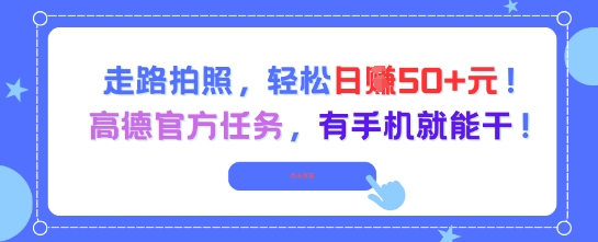 走路拍照，轻松日入50+!高德官方任务，有手机就能干-东升网创