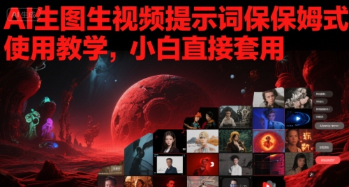 AI生图生视频提示词保姆式使用教学，小白直接套用-东升网创