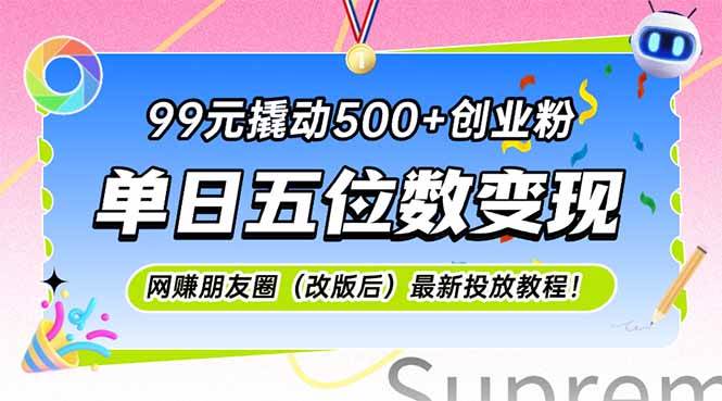 （15061期）99元撬动500+创业粉，单日五位数变现，网创朋友圈（改版后）最新投放教…-东升网创