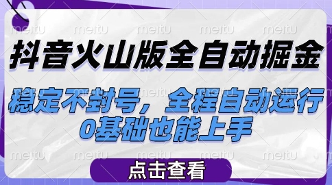 抖音火山版全自动掘金，稳定不封号，全程自动运行，可批量放大操作，0基础也能上手【揭秘】-东升网创