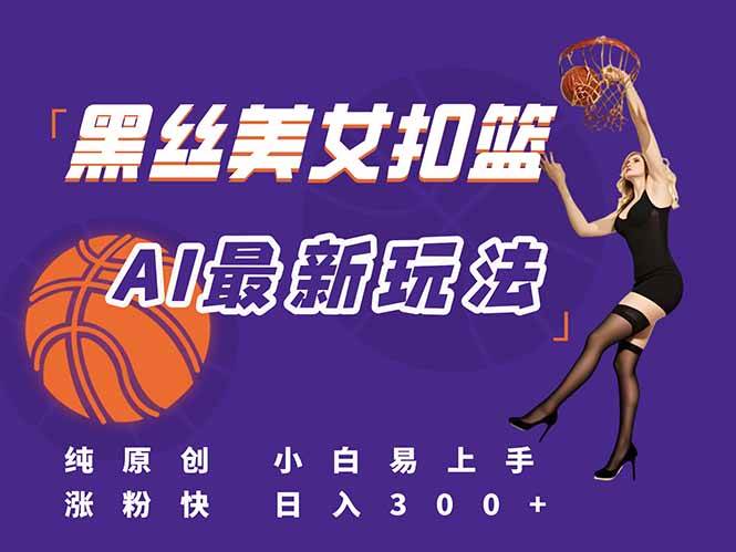 （15062期）最新AI生成美女扣篮视频，纯原创，小白轻松上手掌握流量秘籍，日入300+-东升网创