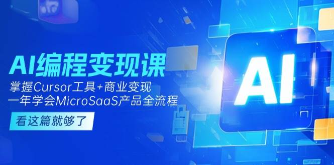 （15063期）AI编程变现课：掌握Cursor工具+商业变现，一年学会MicroSaaS产品全流程-东升网创