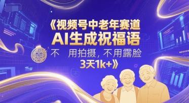 视频号中老年赛道，AI生成祝福语，不用拍摄，不用露脸，3天1k+-东升网创