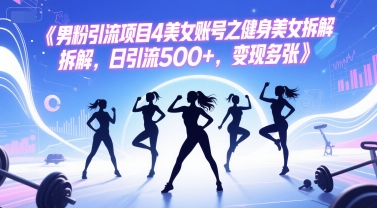 男粉引流项目4美女账号之健身美女拆解，日引流500+，变现多张-东升网创