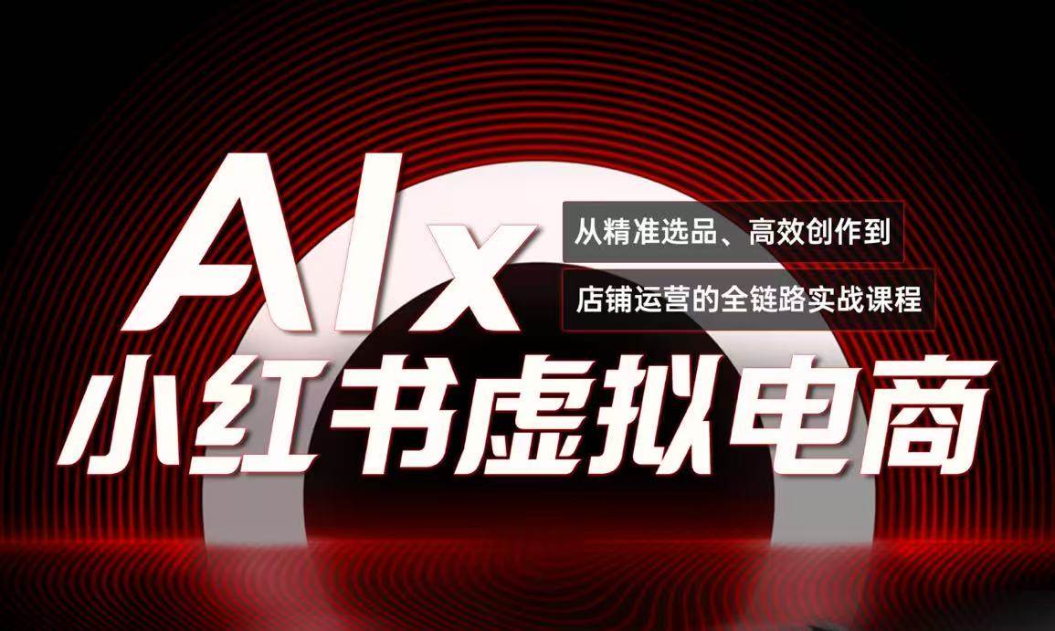 （15070期）单号月收3w+，小红书低成本搞钱课《AI×小红书虚拟电商》全套-东升网创