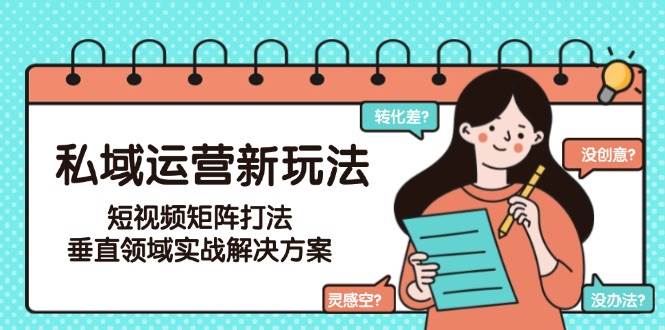 私域运营新玩法，短视频矩阵打法，垂直领域实战解决方案（更新6月）-东升网创