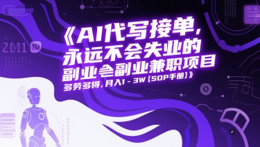 AI代写接单，永远不会失业的副业兼职项目，多劳多得，月入1-3W【SOP手册】-东升网创