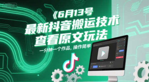 6月13号最新抖音搬运技术，查看原文玩法，一分钟一个作品，操作简单-东升网创