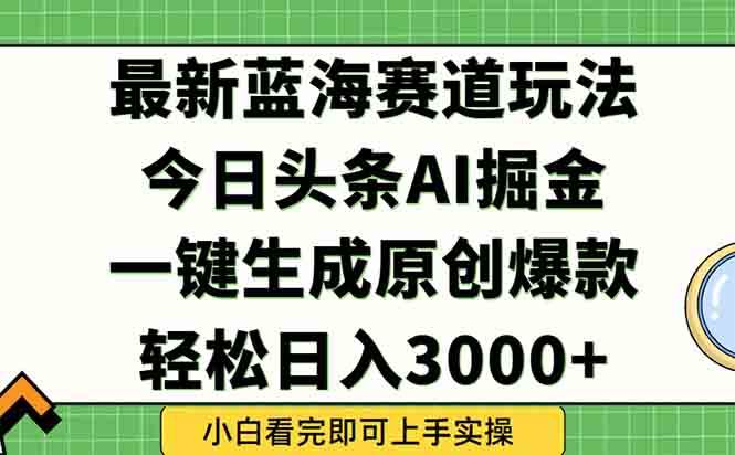 （15072期）今日头条2025年最新蓝海玩法，一键生成爆款，轻松实现矩阵日入3000+-东升网创