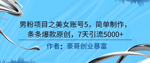 男粉项目之美女账号5，简单制作，条条爆款原创，7天引流5000+-东升网创