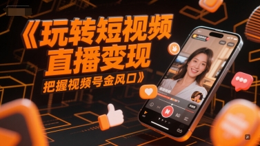 玩转短视频直播变现，把握视频号金风口-东升网创